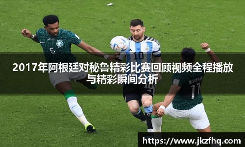 2017年阿根廷对秘鲁精彩比赛回顾视频全程播放与精彩瞬间分析