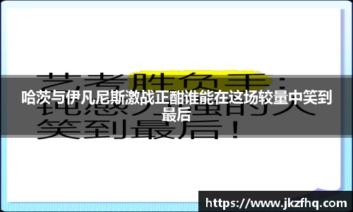 哈茨与伊凡尼斯激战正酣谁能在这场较量中笑到最后