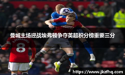 曼城主场迎战埃弗顿争夺英超积分榜重要三分