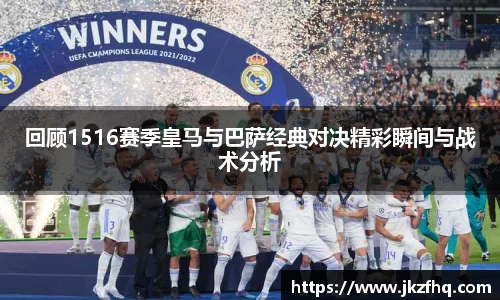回顾1516赛季皇马与巴萨经典对决精彩瞬间与战术分析