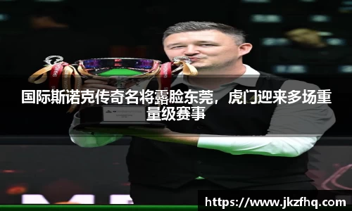 国际斯诺克传奇名将露脸东莞，虎门迎来多场重量级赛事