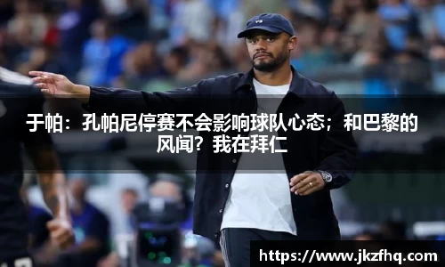 于帕：孔帕尼停赛不会影响球队心态；和巴黎的风闻？我在拜仁
